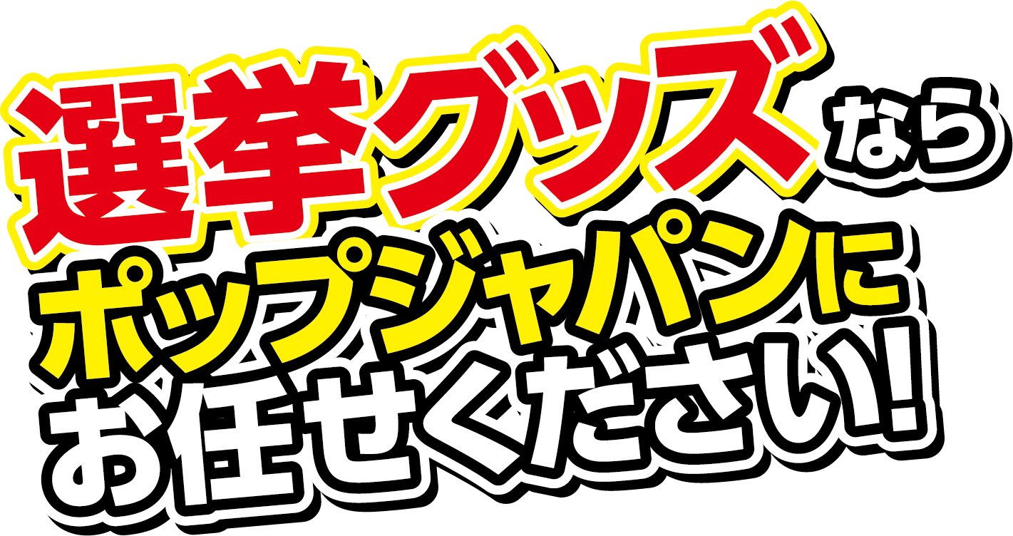 選挙グッズならポップジャパンにお任せください!